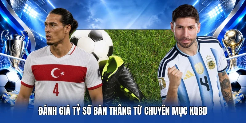 Đánh giá tỷ số bàn thắng từ chuyên mục KQBD