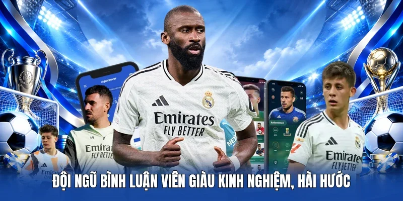 Đội ngũ bình luận viên giàu kinh nghiệm, hài hước