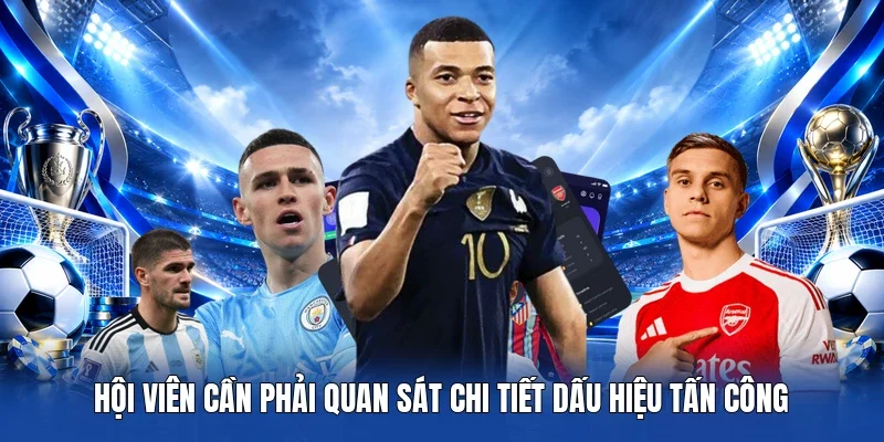Hội viên cần phải quan sát chi tiết dấu hiệu tấn công