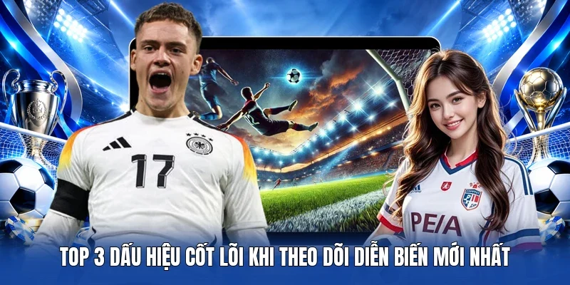 TOP 3 dấu hiệu cốt lõi khi theo dõi diễn biến mới nhất