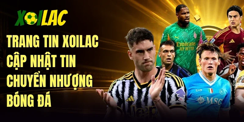 Trang tin Xoilac cập nhật tin chuyển nhượng bóng đá